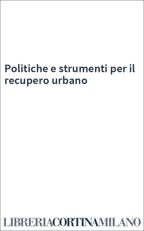 Politiche e strumenti per il recupero urbano