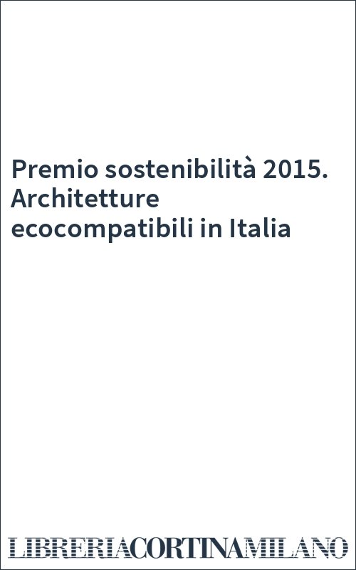 Premio sostenibilità 2015. Architetture ecocompatibili in Italia