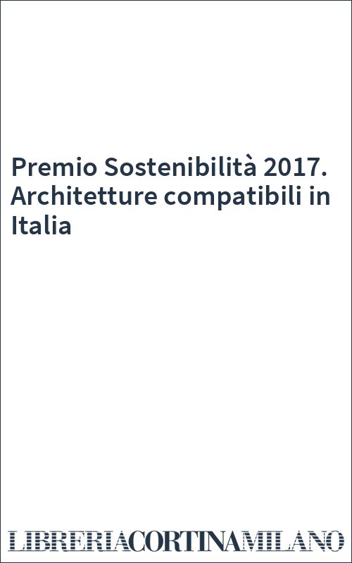 Premio Sostenibilità 2017. Architetture compatibili in Italia