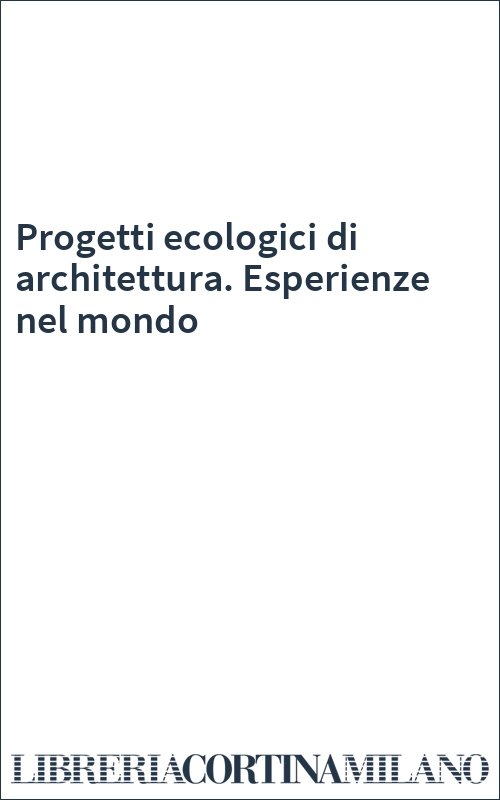 Progetti ecologici di architettura. Esperienze nel mondo