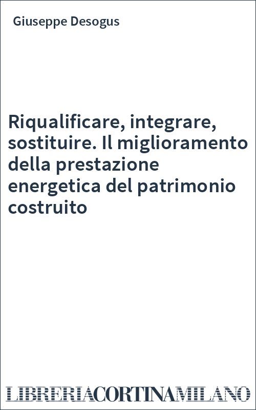 Riqualificare, integrare, sostituire. Il miglioramento della prestazione energetica del patrimonio costruito