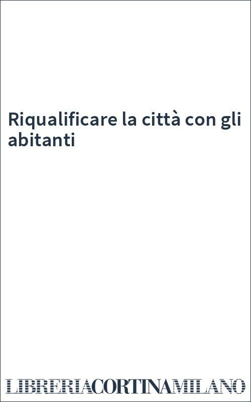 Riqualificare la città con gli abitanti