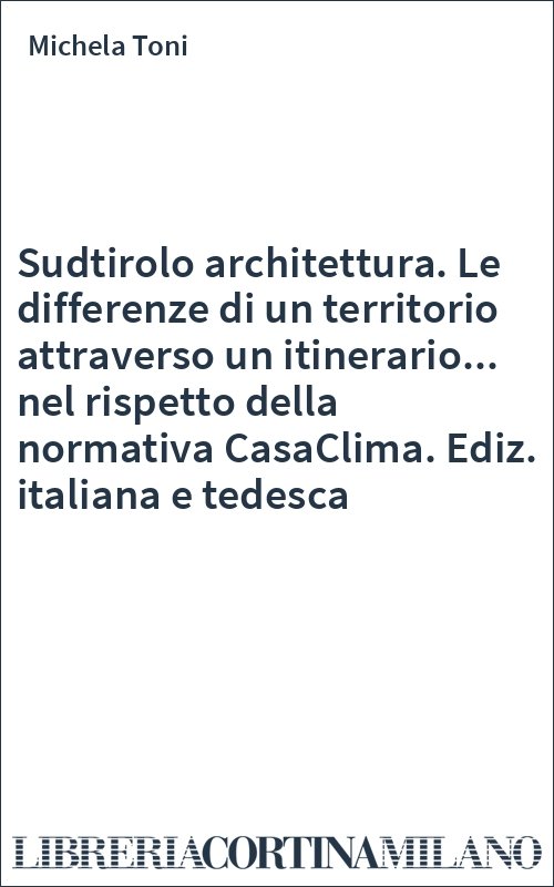 Sudtirolo architettura. Le differenze di un territorio attraverso un itinerario... nel rispetto della normativa CasaClima. Ediz. italiana e tedesca