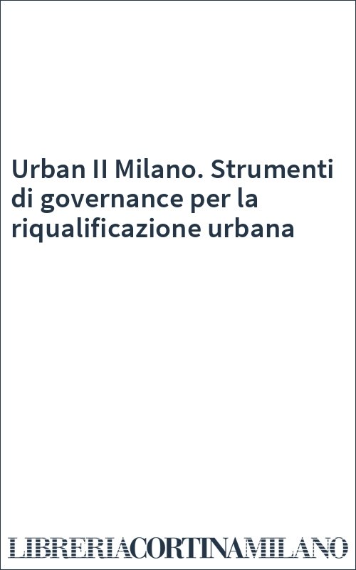 Urban II Milano. Strumenti di governance per la riqualificazione urbana