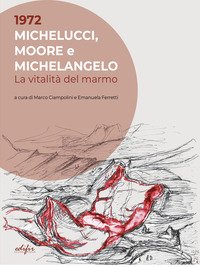 1972. Michelucci, Moore e Michelangelo. La vitalità del marmo