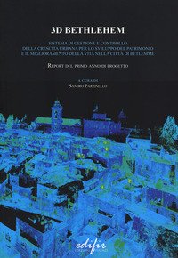 3D Bethlehem. Sistema di gestione e controllo della crescita urbana per lo sviluppo del patrimonio e il miglioramento della vita nella città di Betlemme. Report del primo anno di progetto. Ediz. italiana e inglese