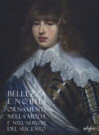 Bellezza e nobili ornamenti nella moda e nell'arredo del Seicento. Catalogo della mostra (Firenze, 7 dicembre 2019-13 aprile 2020)