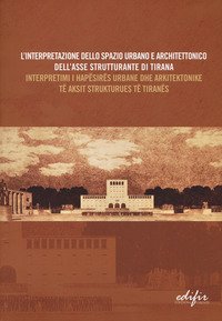L'interpretazione dello spazio urbano e architettonico dell'asse strutturante di Tirana. Atti del Convegno scientifico (Tirana, 12 dicembre 2014). Ediz. italiana e albanese