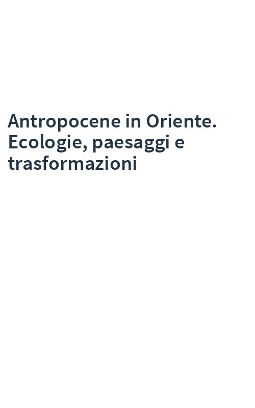 Antropocene in Oriente. Ecologie, paesaggi e trasformazioni