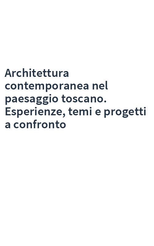 Architettura contemporanea nel paesaggio toscano. Esperienze, temi e progetti a confronto