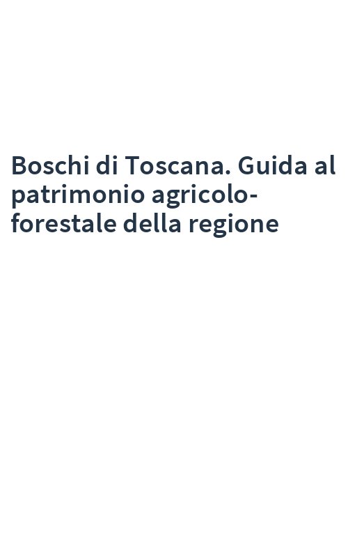 Boschi di Toscana. Guida al patrimonio agricolo-forestale della regione