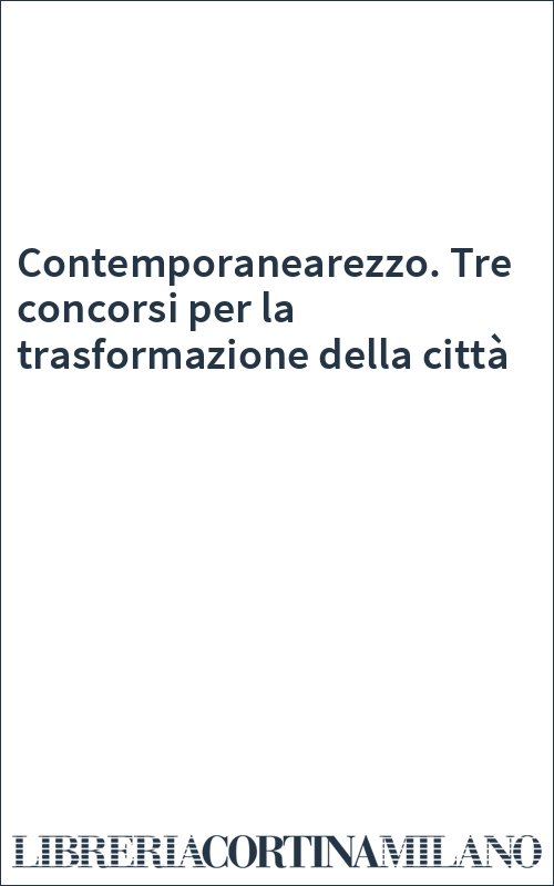Contemporanearezzo. Tre concorsi per la trasformazione della città