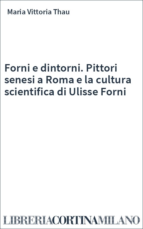 Forni e dintorni. Pittori senesi a Roma e la cultura scientifica di Ulisse Forni