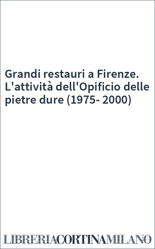 Grandi restauri a Firenze. L'attività dell'Opificio delle pietre dure (1975-2000)