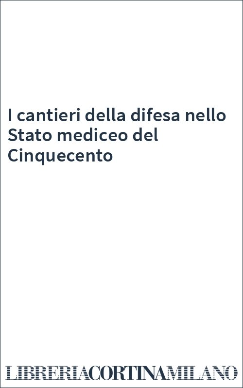 I cantieri della difesa nello Stato mediceo del Cinquecento