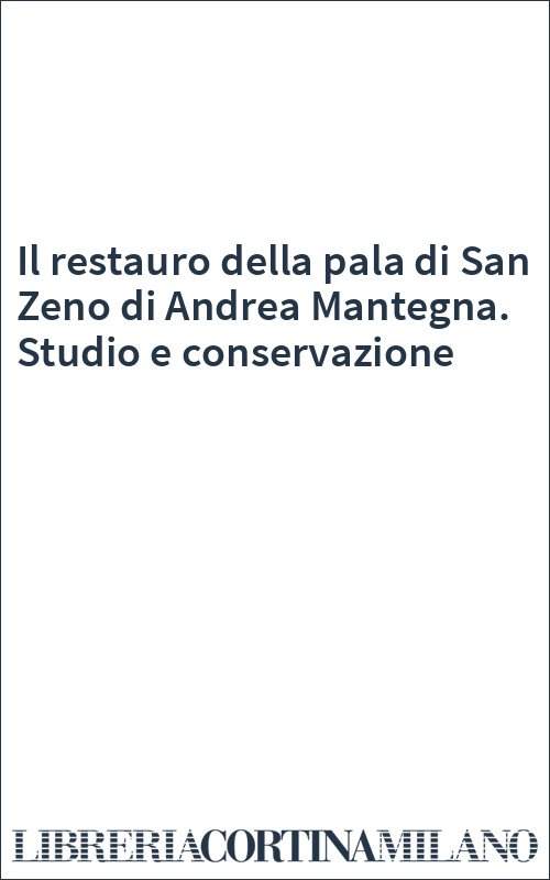 Il restauro della pala di San Zeno di Andrea Mantegna. Studio e conservazione