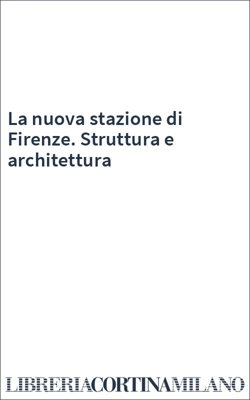 La nuova stazione di Firenze. Struttura e architettura