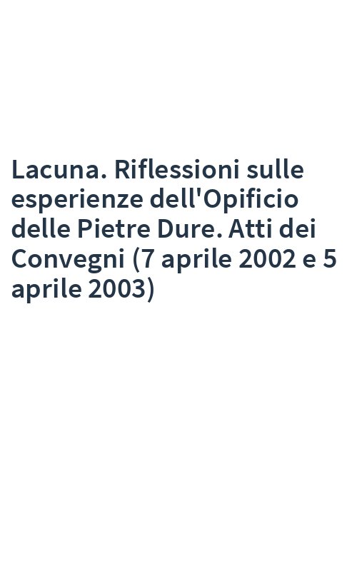 Lacuna. Riflessioni sulle esperienze dell'Opificio delle Pietre Dure. Atti dei Convegni (7 aprile 2002 e 5 aprile 2003)