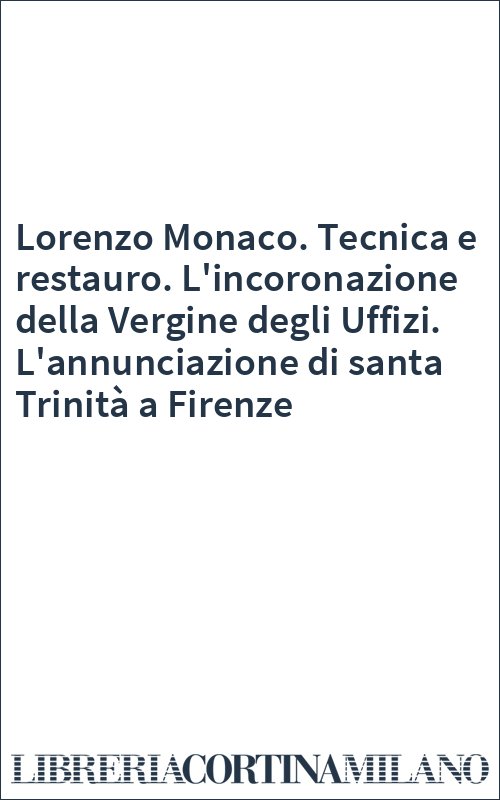 Lorenzo Monaco. Tecnica e restauro. L'incoronazione della Vergine degli Uffizi. L'annunciazione di santa Trinità a Firenze