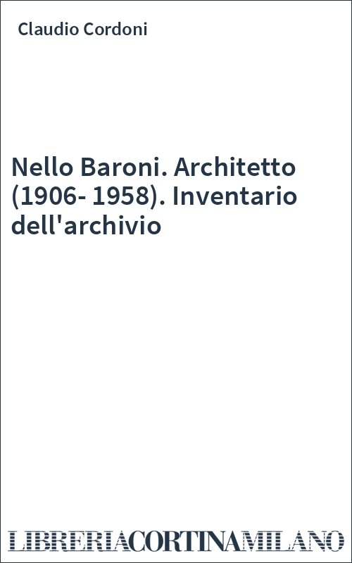 Nello Baroni. Architetto (1906-1958). Inventario dell'archivio