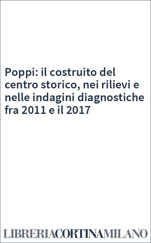 Poppi: il costruito del centro storico, nei rilievi e nelle indagini diagnostiche fra 2011 e il 2017