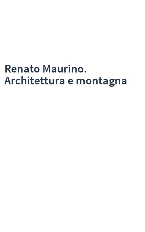 Renato Maurino. Architettura e montagna