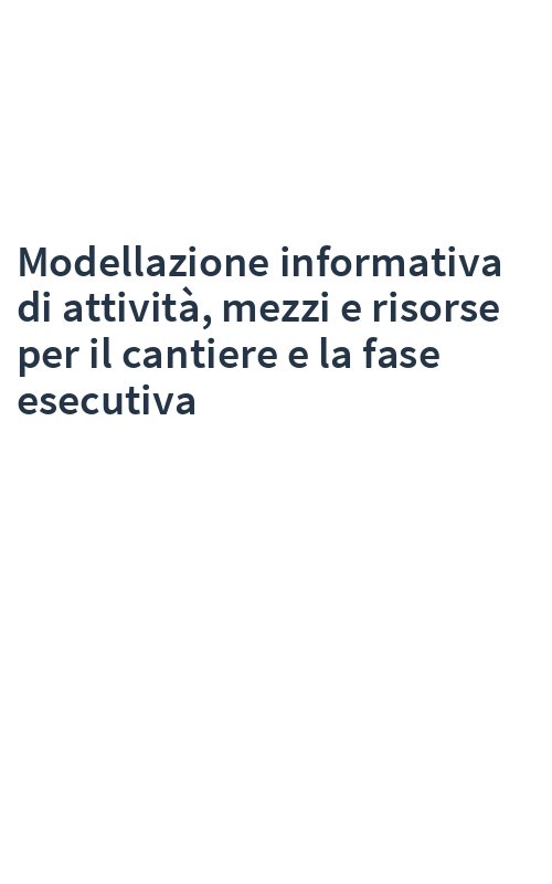 Modellazione informativa di attività, mezzi e risorse per il cantiere e la fase esecutiva