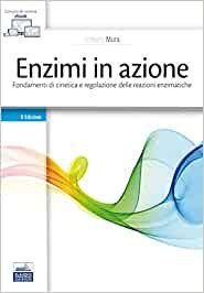 Enzimi in Azione. Fondamenti di cinetica e regolazione delle  reazioni enzimatiche