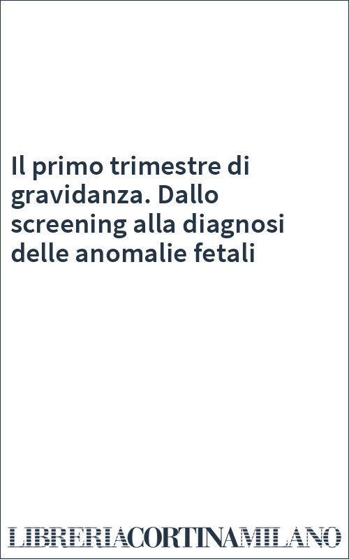 Il primo trimestre di gravidanza. Dallo screening alla diagnosi delle anomalie fetali
