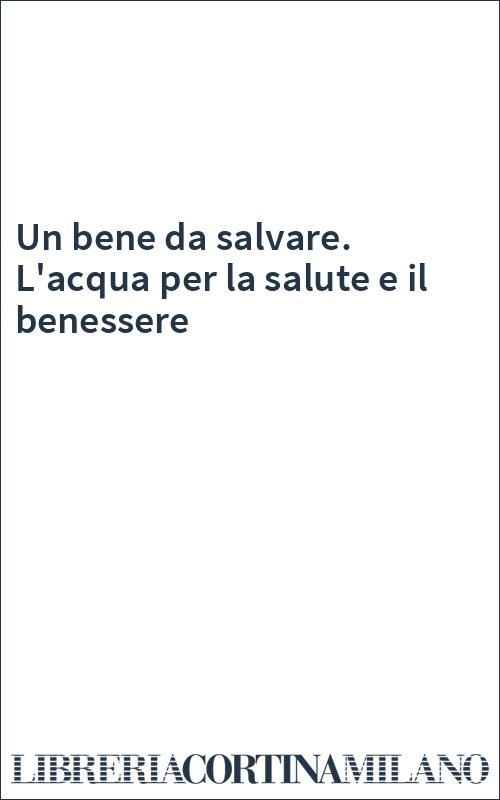 Un bene da salvare. L'acqua per la salute e il benessere