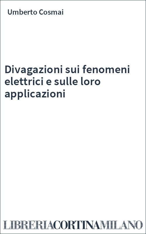 Divagazioni sui fenomeni elettrici e sulle loro applicazioni
