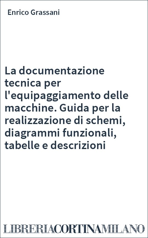 La documentazione tecnica per l'equipaggiamento delle macchine. Guida per la realizzazione di schemi, diagrammi funzionali, tabelle e descrizioni