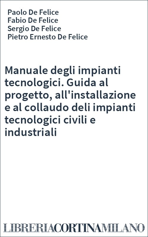 Manuale degli impianti tecnologici. Guida al progetto, all'installazione e al collaudo deli impianti tecnologici civili e industriali