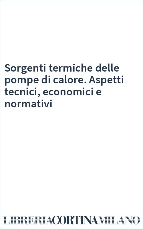 Sorgenti termiche delle pompe di calore. Aspetti tecnici, economici e normativi