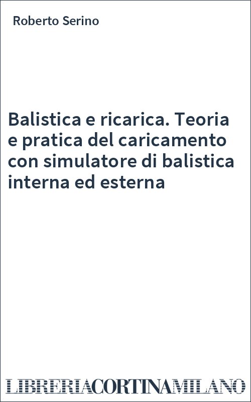 Balistica e ricarica. Teoria e pratica del caricamento con simulatore di balistica interna ed esterna
