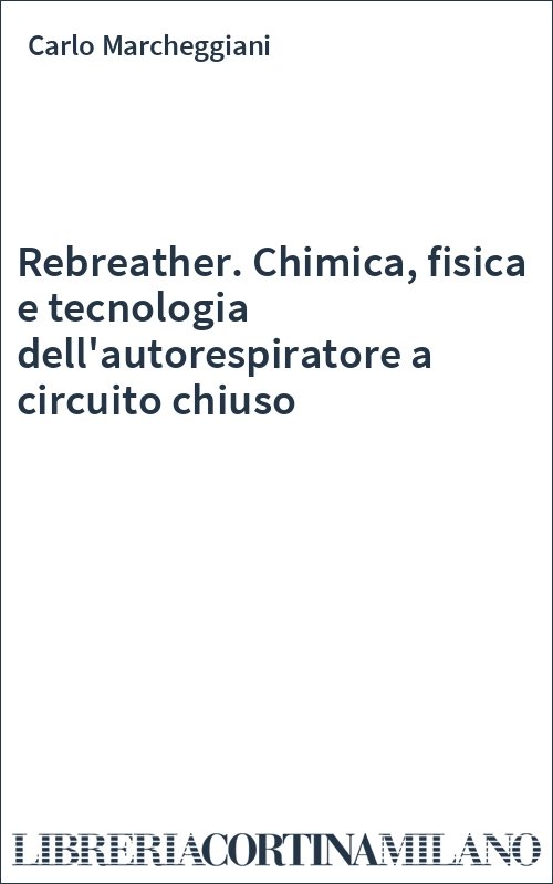 Rebreather. Chimica, fisica e tecnologia dell'autorespiratore a circuito chiuso