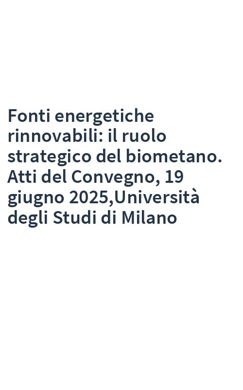 Fonti energetiche rinnovabili: il ruolo strategico del biometano. Atti del Convegno, 19 giugno 2025,Università degli Studi di Milano