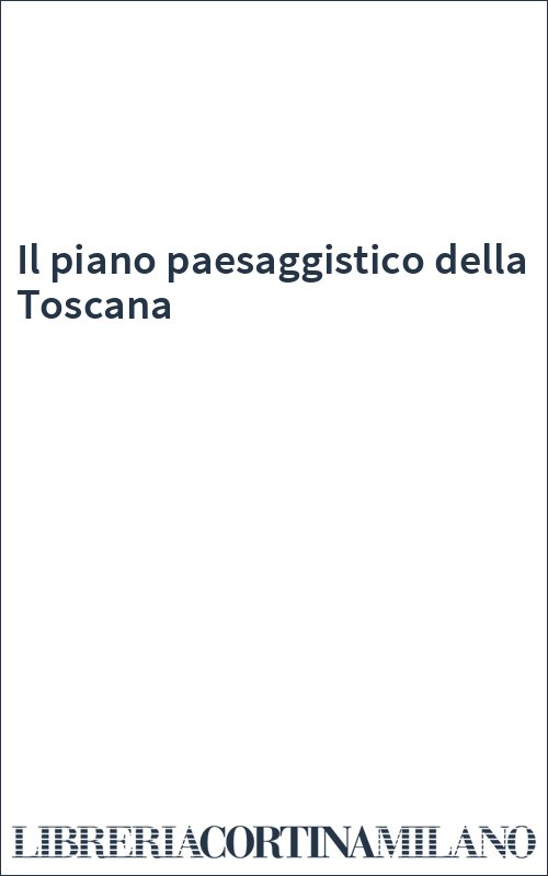 Il piano paesaggistico della Toscana
