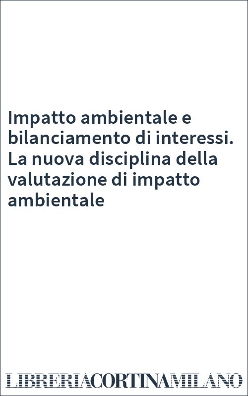 Impatto ambientale e bilanciamento di interessi. La nuova disciplina della valutazione di impatto ambientale