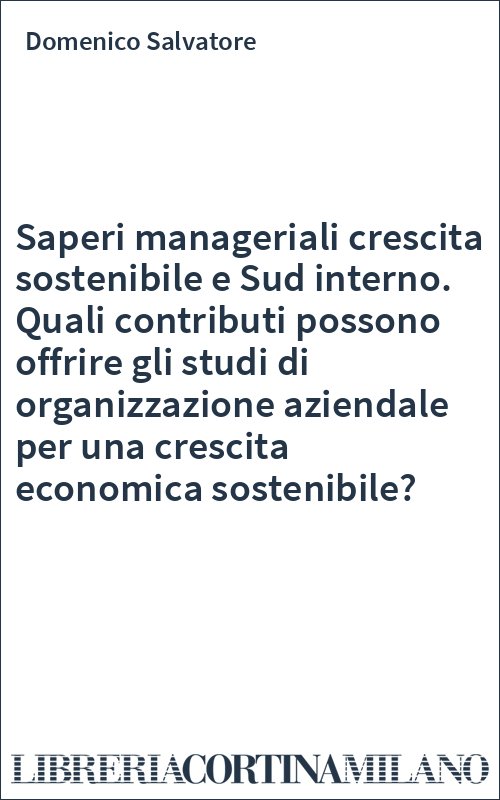 Saperi manageriali crescita sostenibile e Sud interno. Quali contributi possono offrire gli studi di organizzazione aziendale per una crescita economica sostenibile?