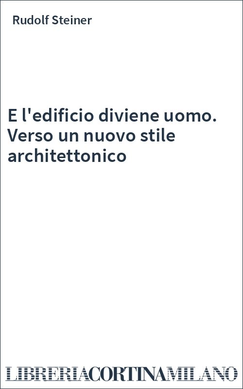 E l'edificio diviene uomo. Verso un nuovo stile architettonico