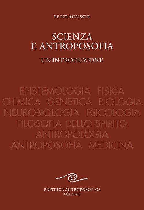Scienza e antroposofia. Epistemologia, fisica, chimica, genetica, biologia, neurobiologia, psicologia, filosofia dello spirito, antropologia, antroposofia e medicina