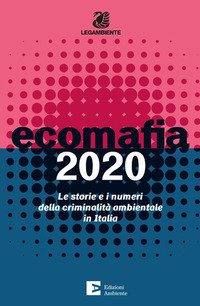 Ecomafia 2020. Le storie e i numeri della criminalità ambientale in Italia