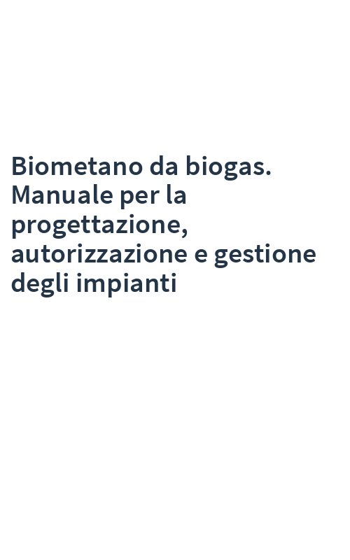 Biometano da biogas. Manuale per la progettazione, autorizzazione e gestione degli impianti