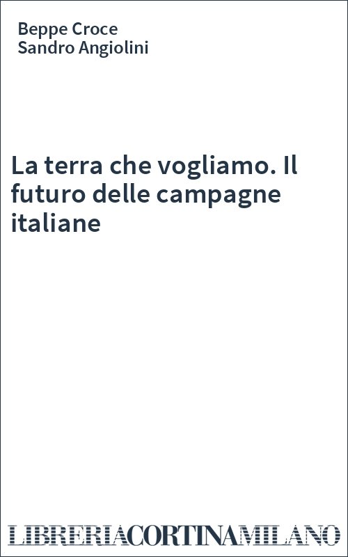 La terra che vogliamo. Il futuro delle campagne italiane