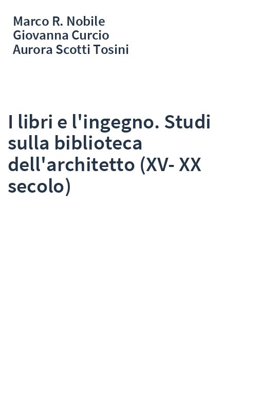 I libri e l'ingegno. Studi sulla biblioteca dell'architetto (XV-XX secolo)