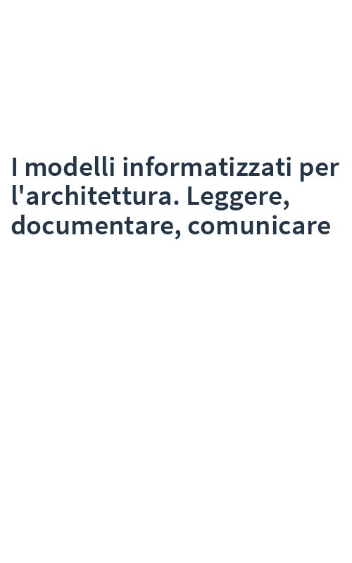 I modelli informatizzati per l'architettura. Leggere, documentare, comunicare