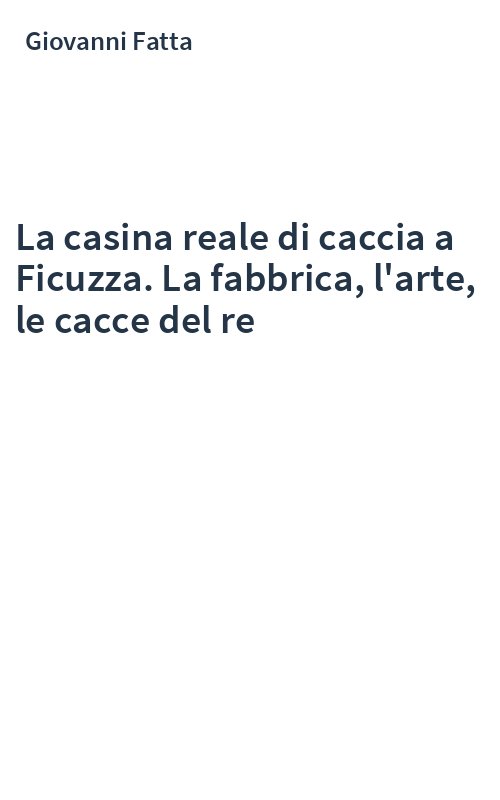 La casina reale di caccia a Ficuzza. La fabbrica, l'arte, le cacce del re