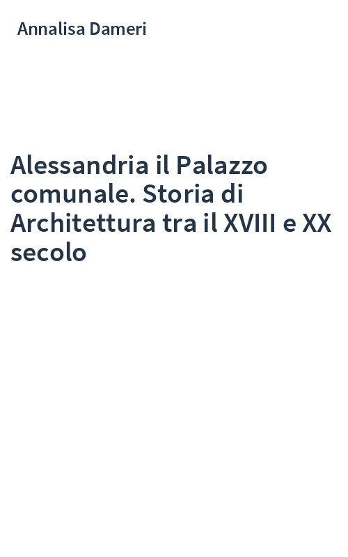 Alessandria il Palazzo comunale. Storia di Architettura tra il XVIII e XX secolo