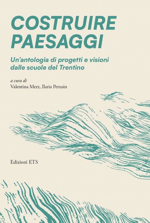 Costruire paesaggi. Un'antologia di progetti e visioni dalle scuole del Trentino